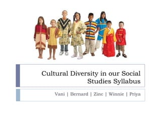 Cultural Diversity in our Social
              Studies Syllabus
    Vani | Bernard | Zinc | Winnie | Priya
 