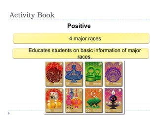Activity Book
                     Positive
                      4 major races

     Educates students on basic information of major
                        races.
 