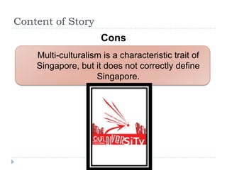 Content of Story
                      Cons
    Multi-culturalism is a characteristic trait of
    Singapore, but it does not correctly define
                    Singapore.
 