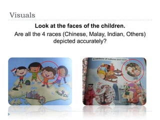 Visuals
          Look at the faces of the children.
 Are all the 4 races (Chinese, Malay, Indian, Others)
                 depicted accurately?
 