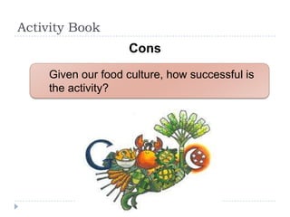 Activity Book
                   Cons
    Given our food culture, how successful is
    the activity?
 