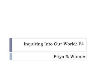 Inquiring Into Our World: P4

             Priya & Winnie
 