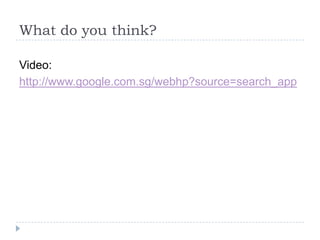 What do you think?

Video:
http://www.google.com.sg/webhp?source=search_app
 