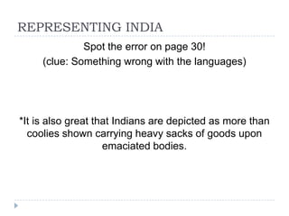REPRESENTING INDIA
              Spot the error on page 30!
     (clue: Something wrong with the languages)




*It is also great that Indians are depicted as more than
  coolies shown carrying heavy sacks of goods upon
                    emaciated bodies.
 