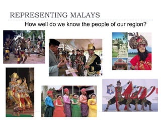 REPRESENTING MALAYS
   How well do we know the people of our region?
 