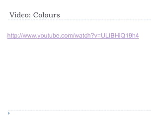 Video: Colours

http://www.youtube.com/watch?v=ULIBHiQ19h4
 