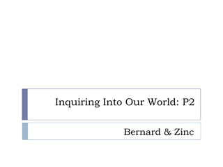 Inquiring Into Our World: P2


             Bernard & Zinc
 