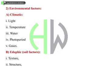 2) Environmental factors:
A) Climatic:
i. Light
ii. Temperature
iii. Water
iv. Photoperiod
v. Gases.
B) Edaphic (soil factors):
i. Texture,
ii. Structure,
AgriHORTICO’s WORLD
 
