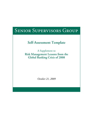 Senior Supervisors Group

     Self-Assessment Template

            A Supplement to
   Risk Management Lessons from the
     Global Banking Crisis of 2008




            October 21, 2009
 