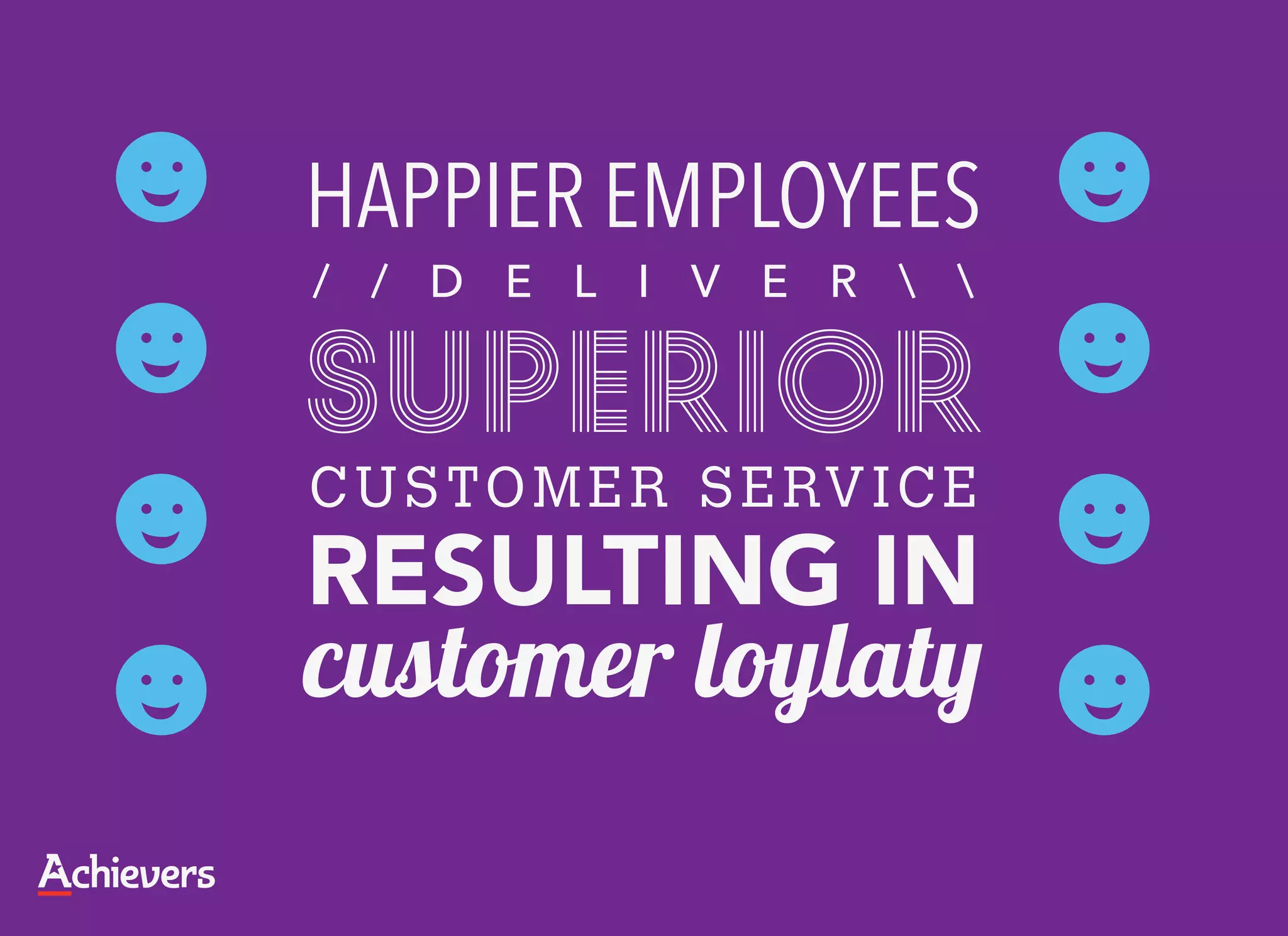 HAPPIER EMPLOYEES
/ / D E L I V E R  

superior
C U S TO M E R S E RV I C E
RESULTING IN
customer loylaty
 