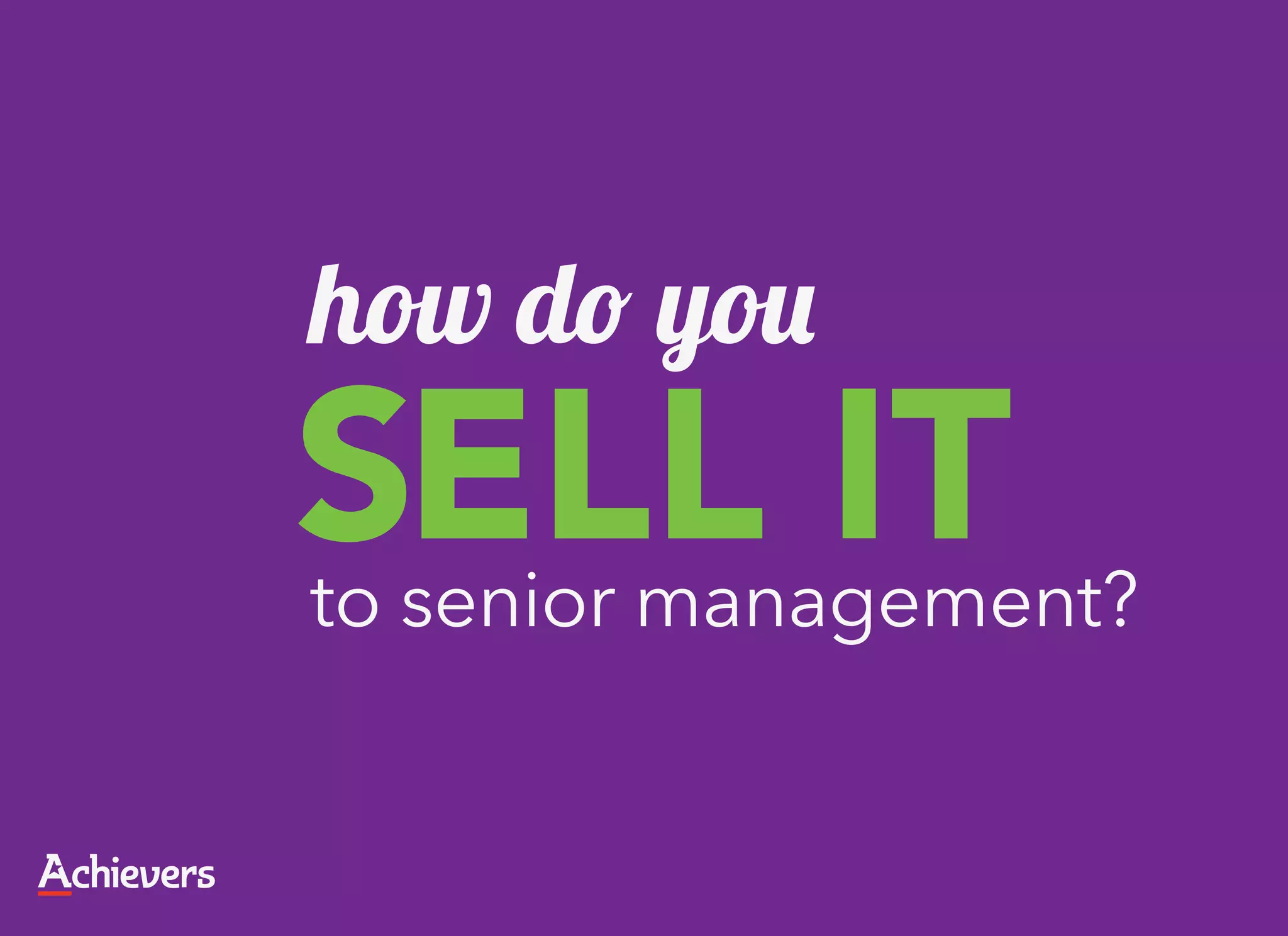 how do you
SELL IT
to senior management?
 