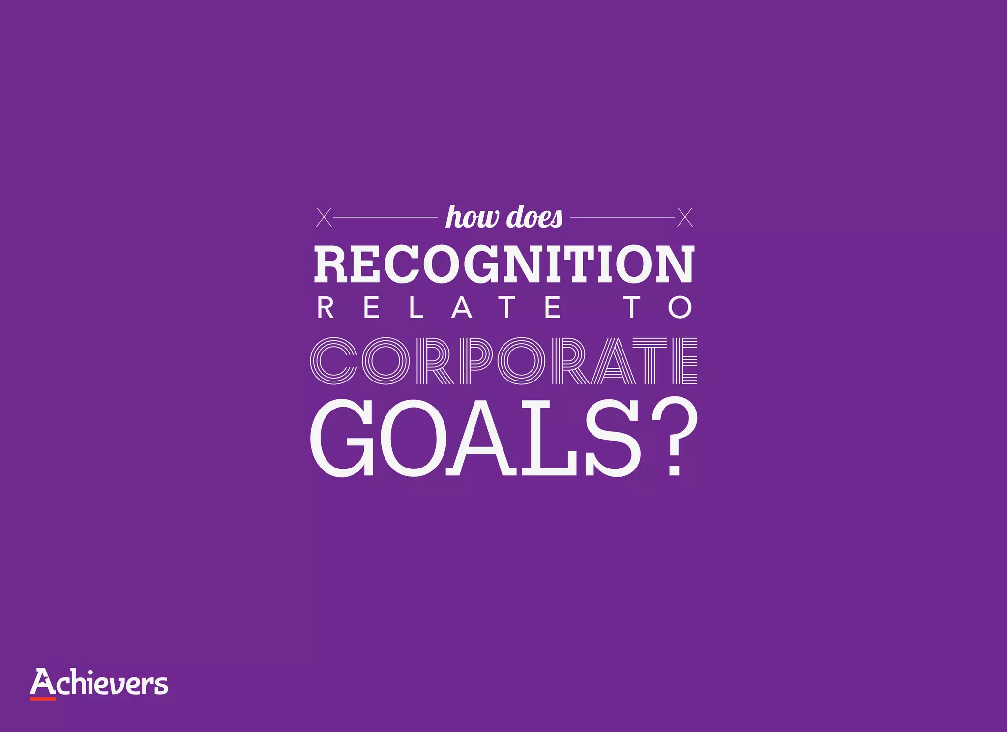 X    how does     X

RECOGNITION
R E L A T E     T O

corporate
GOALS?
 