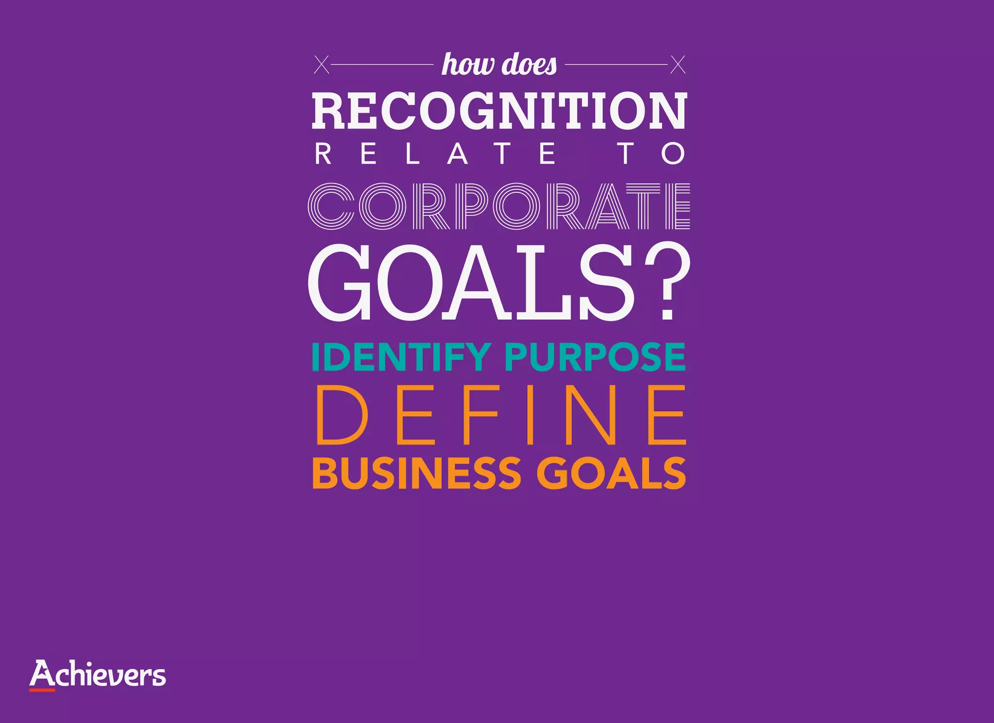 X    how does     X

RECOGNITION
R E L A T E     T O

corporate
GOALS?
IDENTIFY PURPOSE
DEFINE
BUSINESS GOALS
 