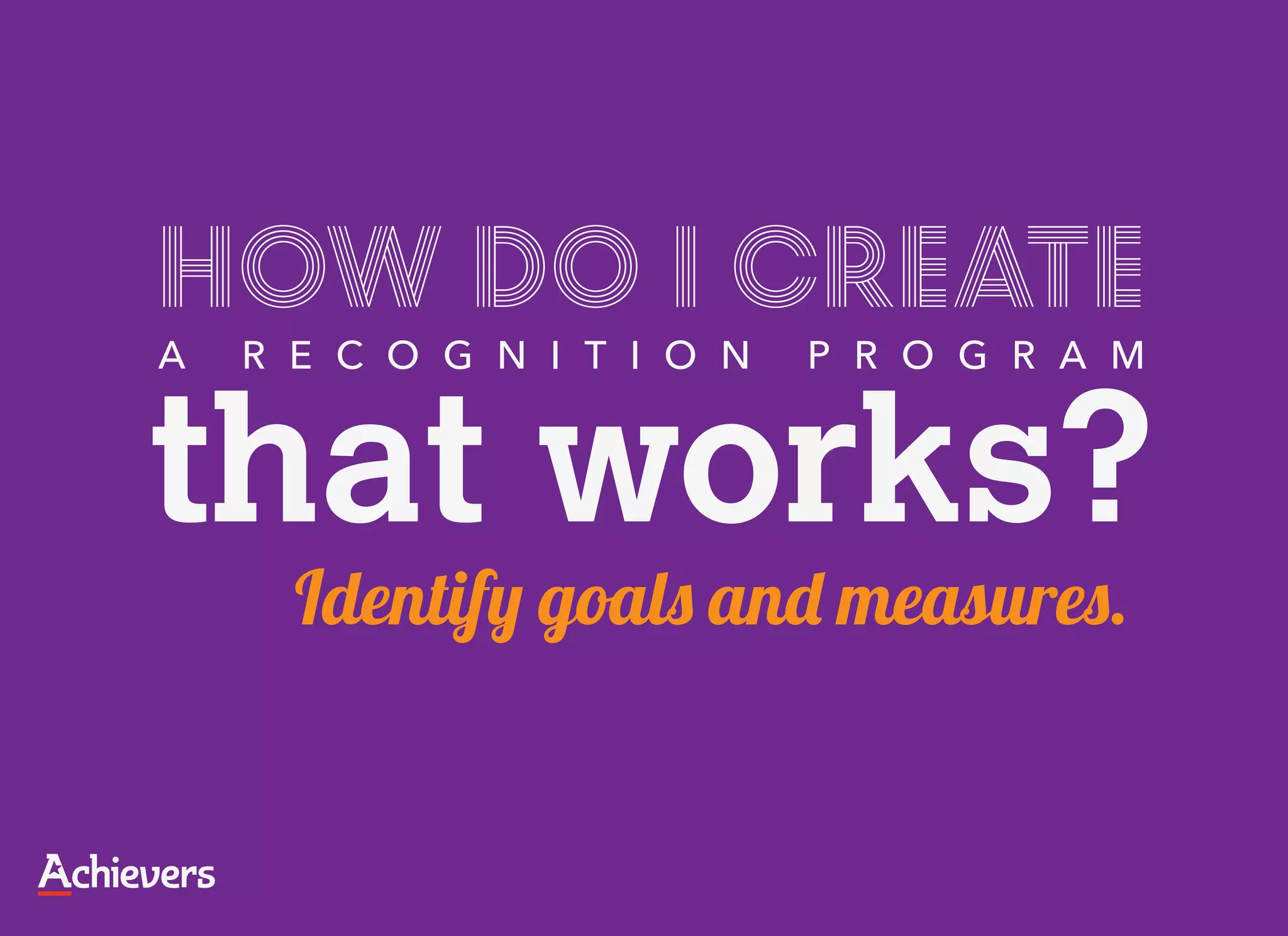 How do I create
A   R E C O G N I T I O N   P R O G R A M


that works?
      Identify goals and measures.
 