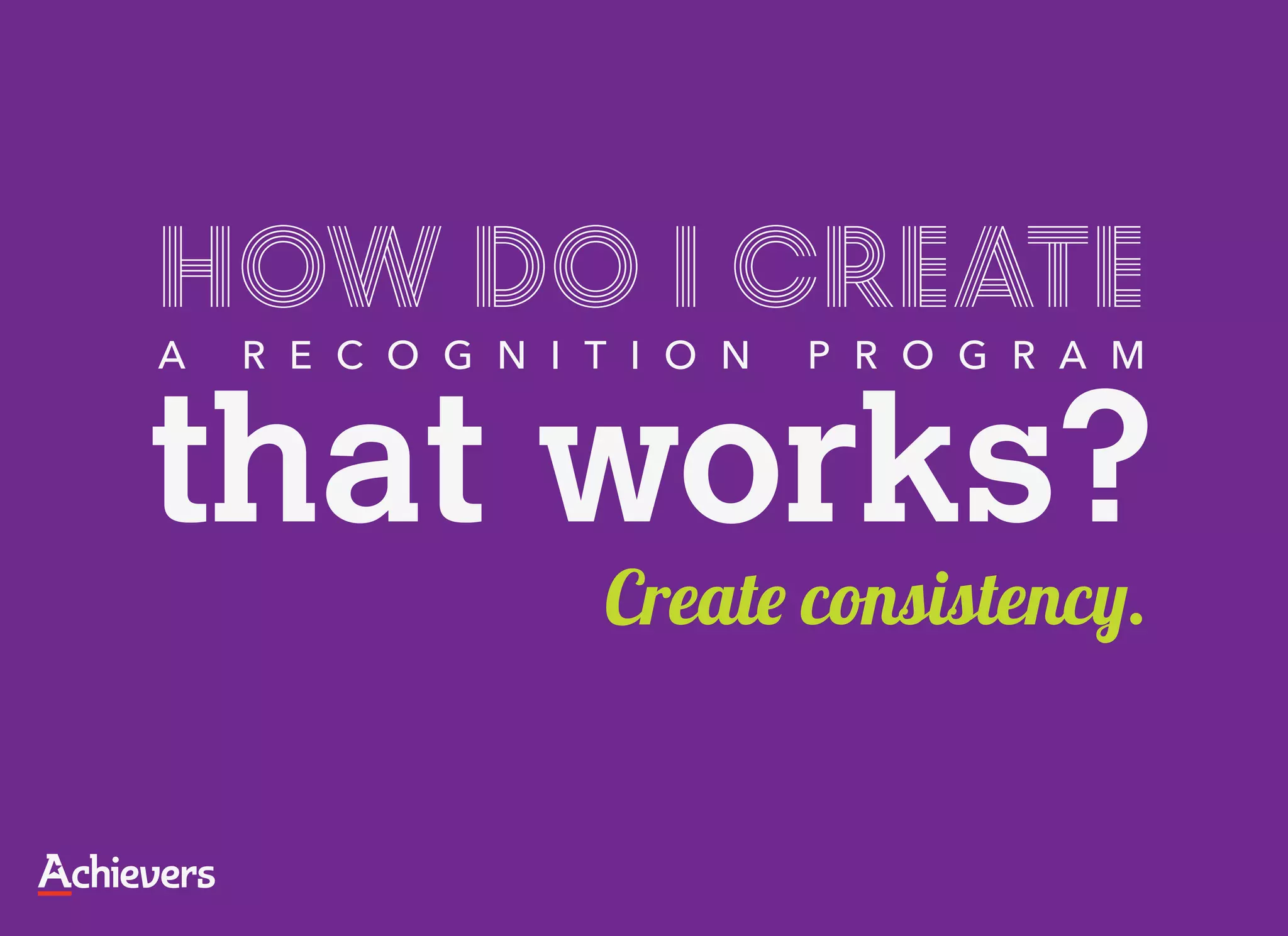 How do I create
A   R E C O G N I T I O N   P R O G R A M


that works?
                  Create consistency.
 