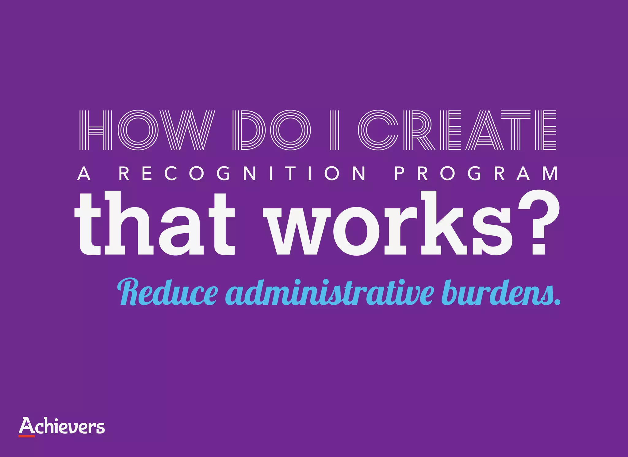 How do I create
A   R E C O G N I T I O N   P R O G R A M


that works?
    Reduce administrative burdens.
 