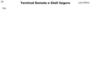 15
       Terminal Remoto e Shell Seguro   Luiz Arthur

 fim
 