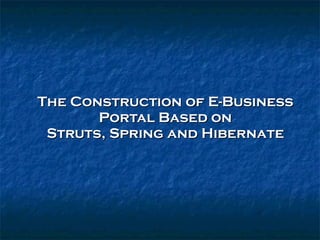 The Construction of E-Business Portal Based on Struts, Spring and Hibernate 