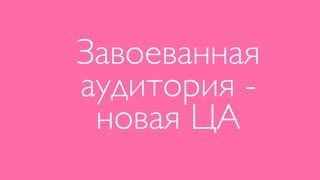 Завоеванная
аудитория -
 новая ЦА
 