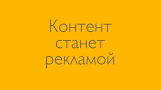 Контент
 станет
рекламой
 
