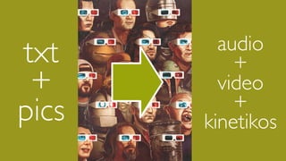 audio
txt        +
 +       video
           +
pics   kinetikos
 