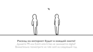 Расход на интернет будет в каждой смете!
 Думаете PR или Event агентство не занимается digital?
Внимательно посмотрите их rate card на следующий год.
 
