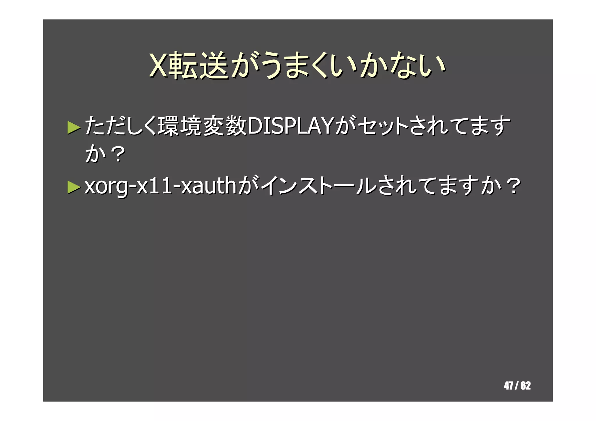 X転送がうまくいかない
► ただしく環境変数DISPLAYがセットされてます
  か？
► xorg-x11-xauthがインストールされてますか？




                            47 / 62
 