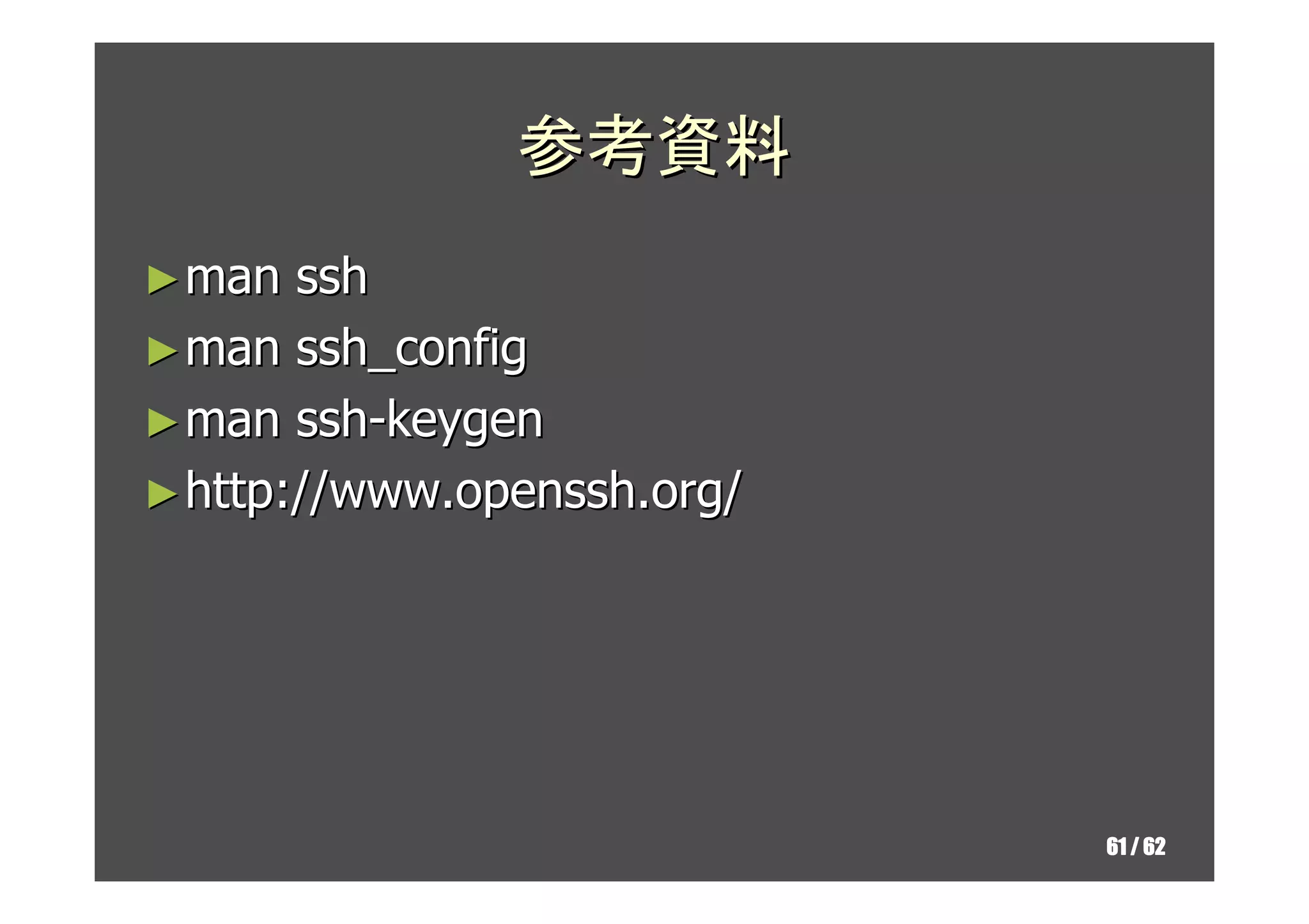 参考資料
► man  ssh
► man ssh_config
► man ssh-keygen
► http://www.openssh.org/




                            61 / 62
 