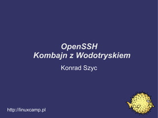 OpenSSH Kombajn z Wodotryskiem http://linuxcamp.pl Konrad Szyc 