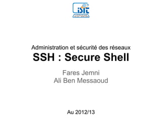Administration et sécurité des réseaux
SSH : Secure Shell
            Fares Jemni
        Ali Ben Messaoud



             Au 2012/13
 