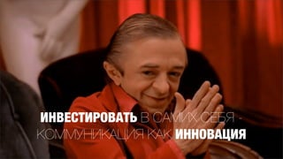 ИНВЕСТИРОВАТЬ В САМИХ СЕБЯ -
КОММУНИКАЦИЯ КАК ИННОВАЦИЯ
 