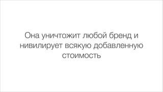 Она уничтожит любой бренд и
нивелирует всякую добавленную
          стоимость
 