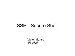 SSH - Secure Shell
Victor Moraru
IFI, AUF

 