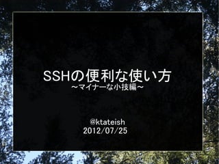 SSHの便利な使い方
〜マイナーな小技編〜
@ktateish
2012/07/25
 