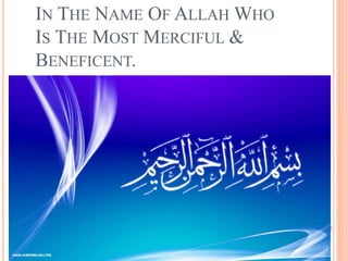 IN THE NAME OF ALLAH WHO
IS THE MOST MERCIFUL &
BENEFICENT.
 