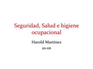 Seguridad, Salud e higiene
ocupacional
Harold Martínez
10-08
 