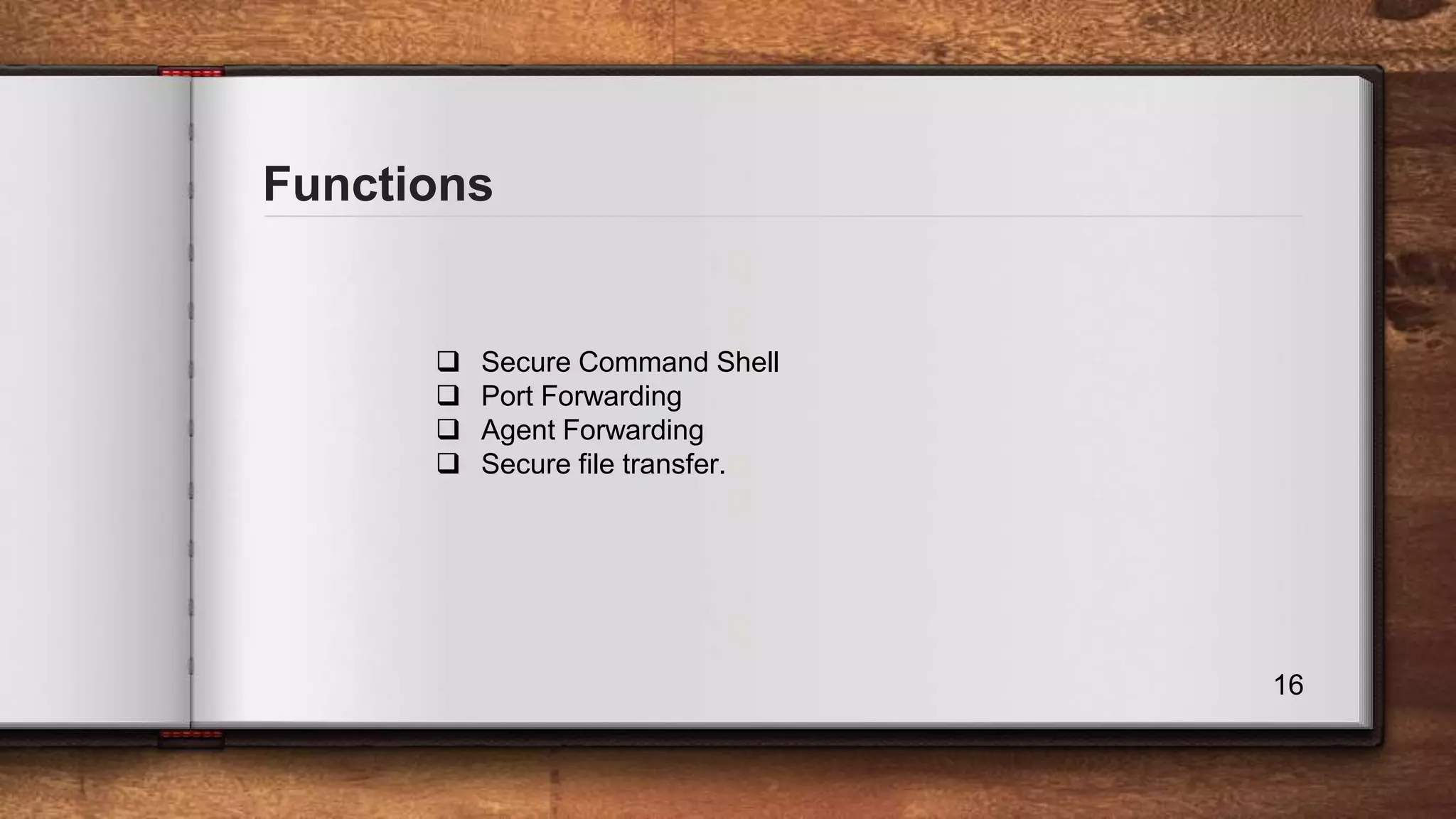 Functions 16  Secure Command Shell  Port Forwarding  Agent Forwarding  Secure file transfer. 