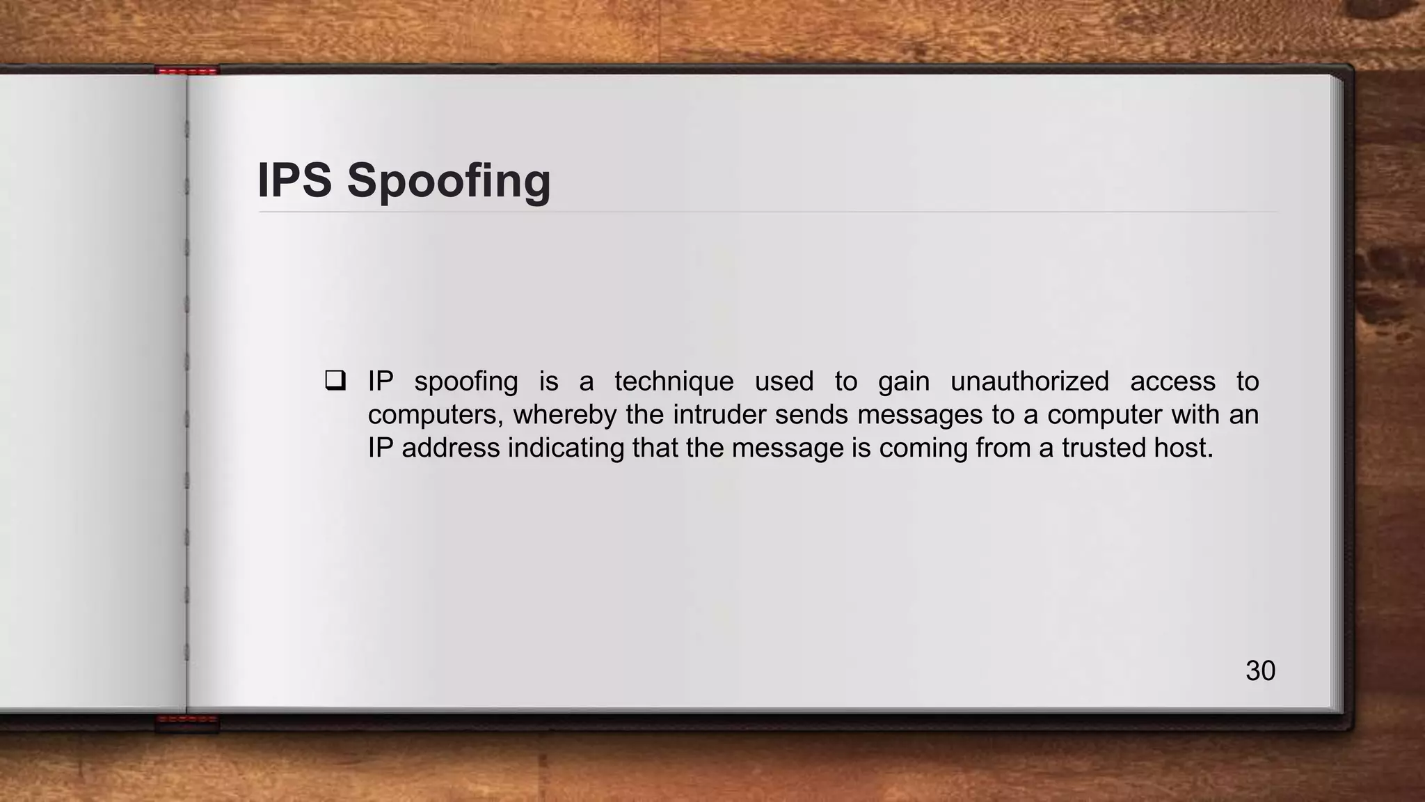 IPS Spoofing 30  IP spoofing is a technique used to gain unauthorized access to computers, whereby the intruder sends messages to a computer with an IP address indicating that the message is coming from a trusted host. 