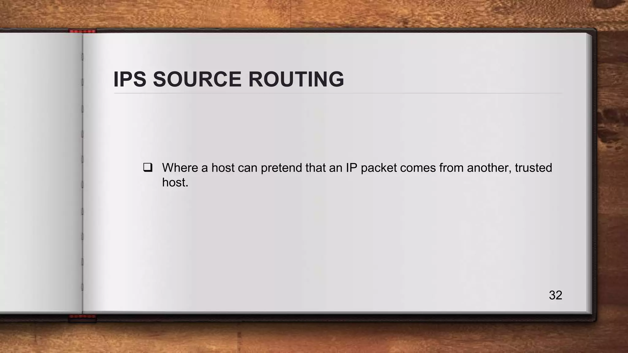 IPS SOURCE ROUTING 32  Where a host can pretend that an IP packet comes from another, trusted host. 