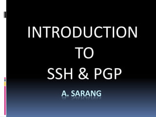 A. SARANG
INTRODUCTION
TO
SSH & PGP
 