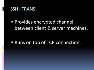 SSH - TRANS
 Provides encrypted channel
between client & server machines.
 Runs on top of TCP connection.
 
