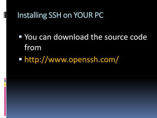 Installing SSH on YOUR PC
 You can download the source code
from
 http://www.openssh.com/
 