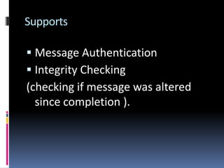 Supports
 Message Authentication
 Integrity Checking
(checking if message was altered
since completion ).
 