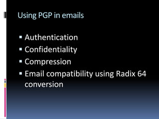 Using PGP in emails
 Authentication
 Confidentiality
 Compression
 Email compatibility using Radix 64
conversion
 