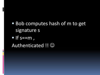  Bob computes hash of m to get
signature s
 If s==m ,
Authenticated !! 
 