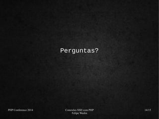 PHP Conference 2014 Conexões SSH com PHP 
Felipe Weckx 
14/15 
Perguntas? 
 