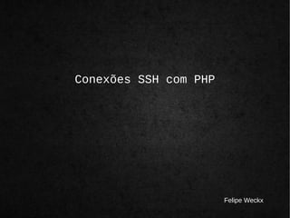 Conexões SSH com PHP 
Felipe Weckx 
 