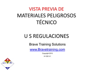 Brave Training Solutions
www.Bravetraining.com
Copyright 2010
H-10S V-1
VISTA PREVIA DE
MATERIALES PELIGROSOS
TÉCNICO
U S REGULACIONES
 