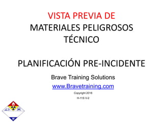 Brave Training Solutions
www.Bravetraining.com
Copyright 2018
H-11S V-2
VISTA PREVIA DE
MATERIALES PELIGROSOS
TÉCNICO
PLANIFICACIÓN PRE-INCIDENTE
 