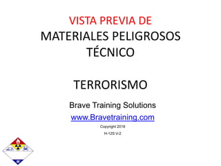 Brave Training Solutions
www.Bravetraining.com
Copyright 2018
H-12S V-2
VISTA PREVIA DE
MATERIALES PELIGROSOS
TÉCNICO
TERRORISMO
 